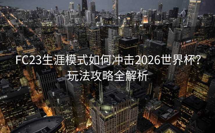 FC23生涯模式如何冲击2026世界杯？玩法攻略全解析